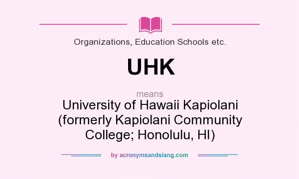 What does UHK mean? It stands for University of Hawaii Kapiolani (formerly Kapiolani Community College; Honolulu, HI)