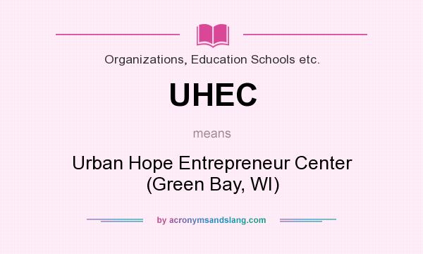 What does UHEC mean? It stands for Urban Hope Entrepreneur Center (Green Bay, WI)