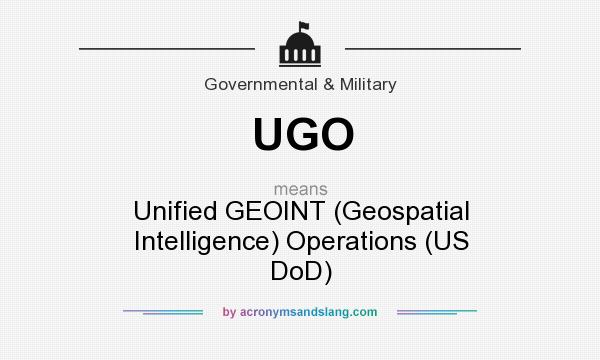 What does UGO mean? It stands for Unified GEOINT (Geospatial Intelligence) Operations (US DoD)
