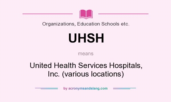 What does UHSH mean? It stands for United Health Services Hospitals, Inc. (various locations)