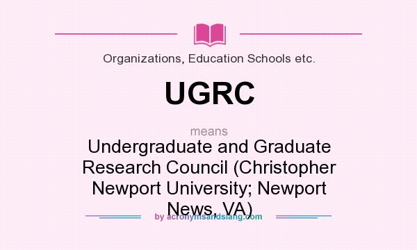 What does UGRC mean? It stands for Undergraduate and Graduate Research Council (Christopher Newport University; Newport News, VA)