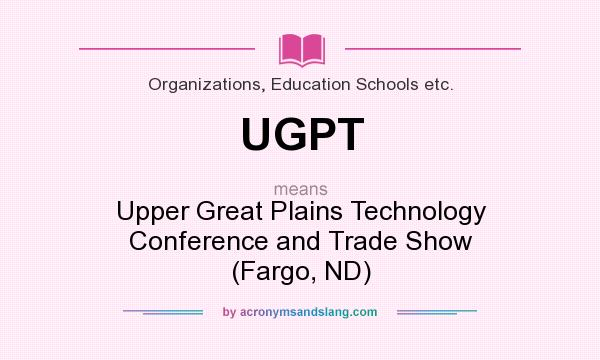 What does UGPT mean? It stands for Upper Great Plains Technology Conference and Trade Show (Fargo, ND)