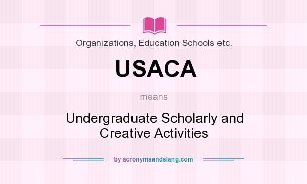 What does USACA mean? It stands for Undergraduate Scholarly and Creative Activities