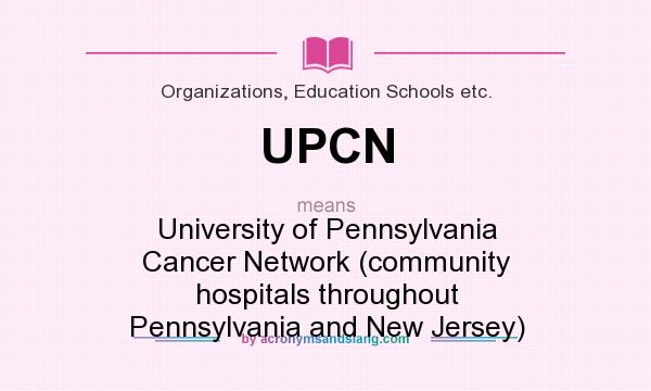 What does UPCN mean? It stands for University of Pennsylvania Cancer Network (community hospitals throughout Pennsylvania and New Jersey)