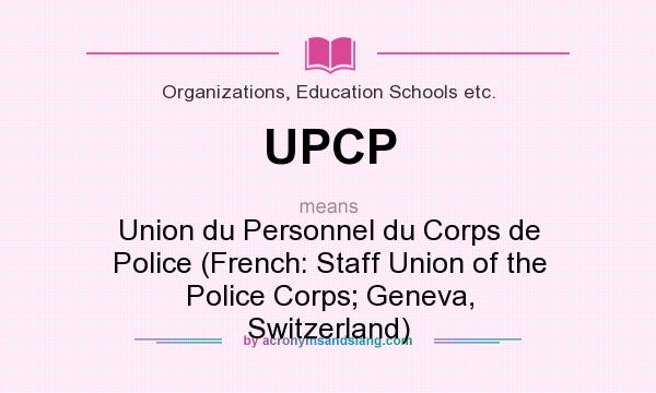 What does UPCP mean? It stands for Union du Personnel du Corps de Police (French: Staff Union of the Police Corps; Geneva, Switzerland)
