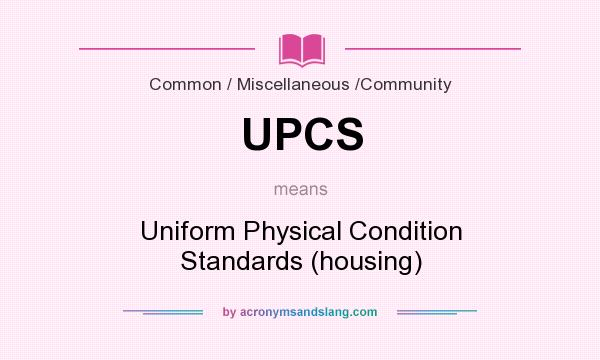 What does UPCS mean? It stands for Uniform Physical Condition Standards (housing)