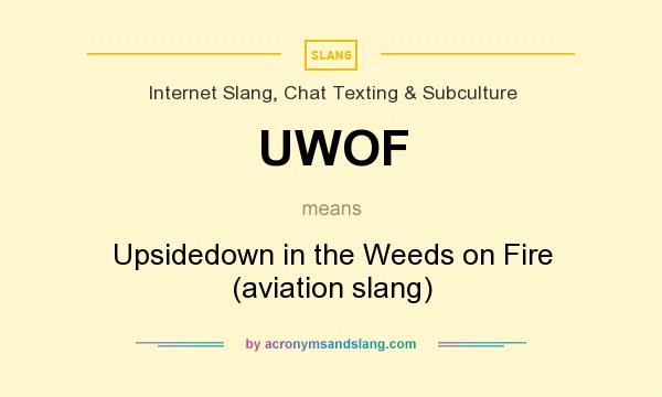 What does UWOF mean? It stands for Upsidedown in the Weeds on Fire (aviation slang)