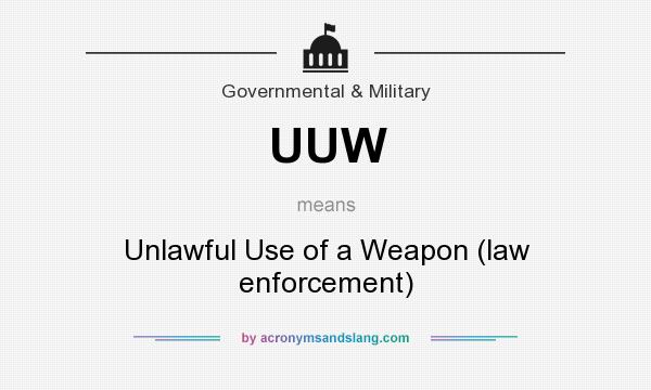 What does UUW mean? It stands for Unlawful Use of a Weapon (law enforcement)