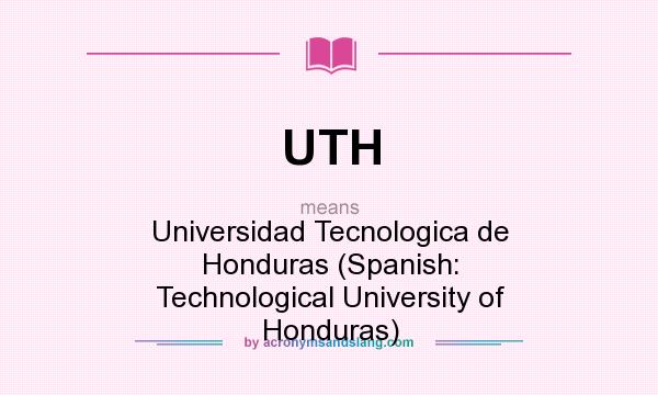 What does UTH mean? It stands for Universidad Tecnologica de Honduras (Spanish: Technological University of Honduras)