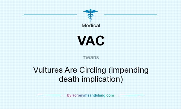 What does VAC mean? It stands for Vultures Are Circling (impending death implication)