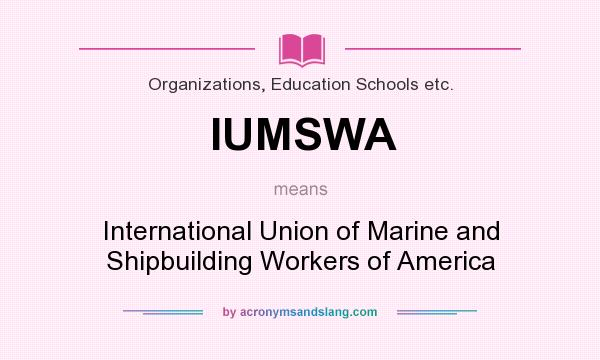 What does IUMSWA mean? It stands for International Union of Marine and Shipbuilding Workers of America