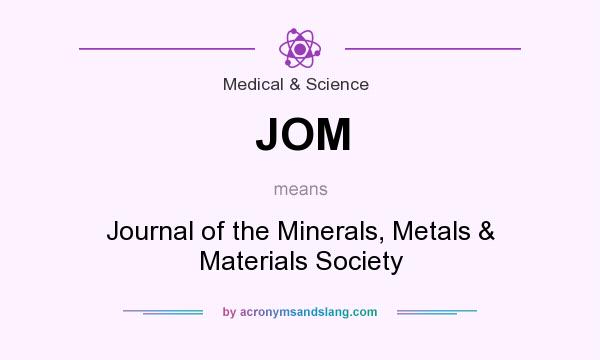 What does JOM mean? It stands for Journal of the Minerals, Metals & Materials Society