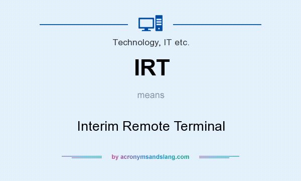 What does IRT mean? It stands for Interim Remote Terminal