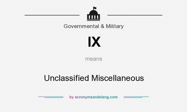 What does IX mean? It stands for Unclassified Miscellaneous