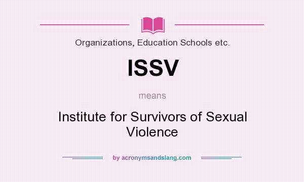 What does ISSV mean? It stands for Institute for Survivors of Sexual Violence