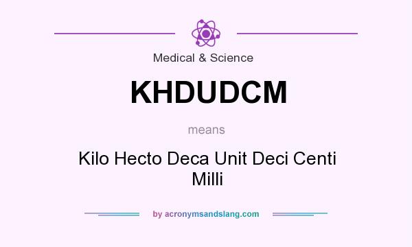 What does KHDUDCM mean? It stands for Kilo Hecto Deca Unit Deci Centi Milli