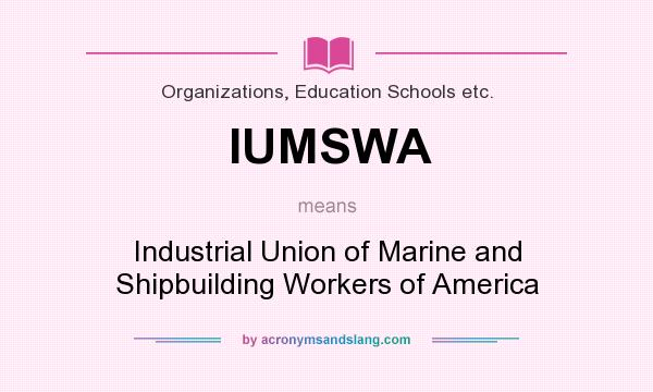 What does IUMSWA mean? It stands for Industrial Union of Marine and Shipbuilding Workers of America