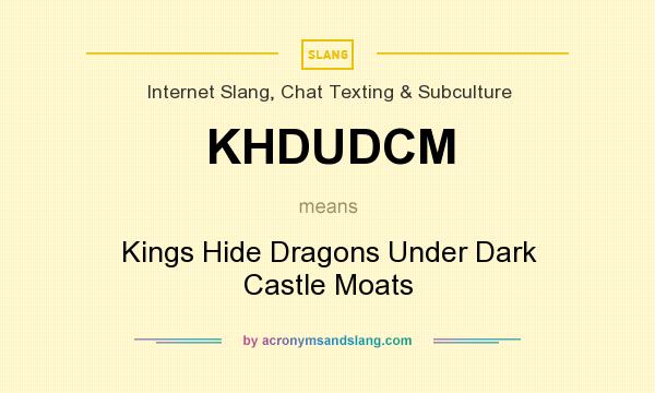 What does KHDUDCM mean? It stands for Kings Hide Dragons Under Dark Castle Moats