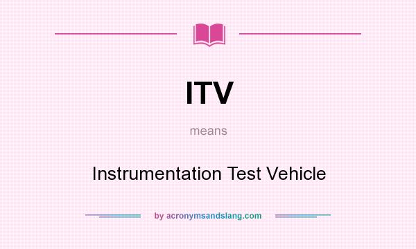 What does ITV mean? It stands for Instrumentation Test Vehicle
