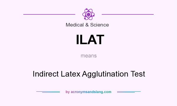 What does ILAT mean? It stands for Indirect Latex Agglutination Test
