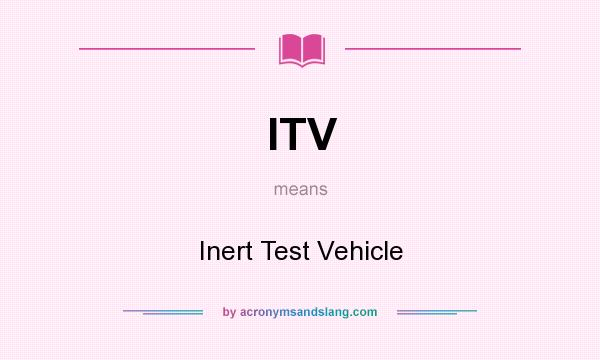 What does ITV mean? It stands for Inert Test Vehicle