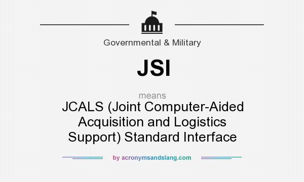 What does JSI mean? It stands for JCALS (Joint Computer-Aided Acquisition and Logistics Support) Standard Interface