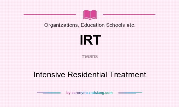What does IRT mean? It stands for Intensive Residential Treatment