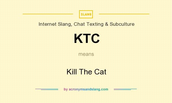 What does KTC mean? It stands for Kill The Cat