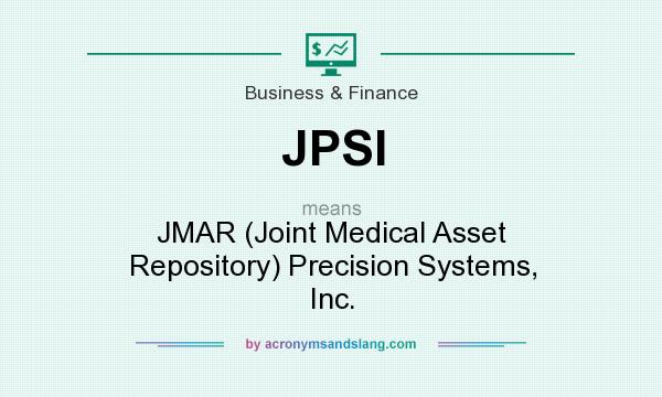 What does JPSI mean? It stands for JMAR (Joint Medical Asset Repository) Precision Systems, Inc.
