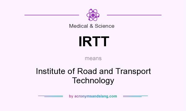 What does IRTT mean? It stands for Institute of Road and Transport Technology