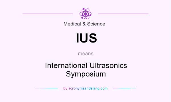 What does IUS mean? It stands for International Ultrasonics Symposium