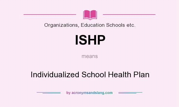 What does ISHP mean? It stands for Individualized School Health Plan