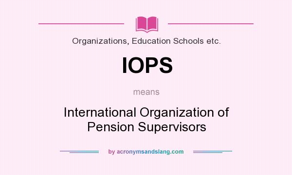 What does IOPS mean? It stands for International Organization of Pension Supervisors