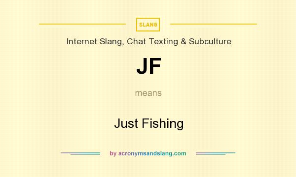 What does JF mean? It stands for Just Fishing