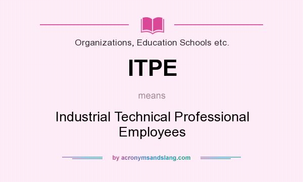 What does ITPE mean? It stands for Industrial Technical Professional Employees
