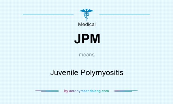 What does JPM mean? It stands for Juvenile Polymyositis