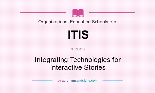 What does ITIS mean? It stands for Integrating Technologies for Interactive Stories