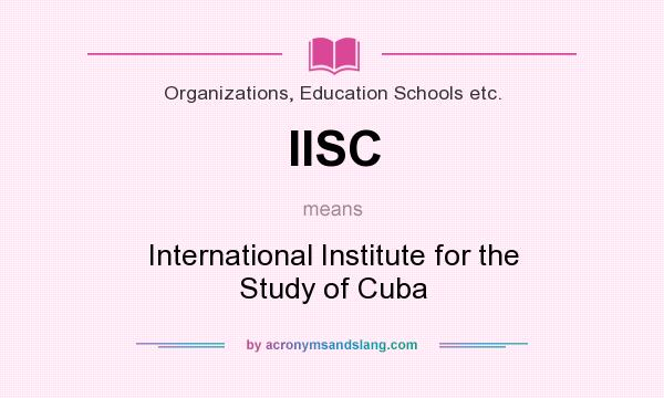 What does IISC mean? It stands for International Institute for the Study of Cuba