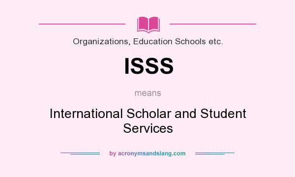 What does ISSS mean? It stands for International Scholar and Student Services