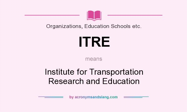 What does ITRE mean? It stands for Institute for Transportation Research and Education
