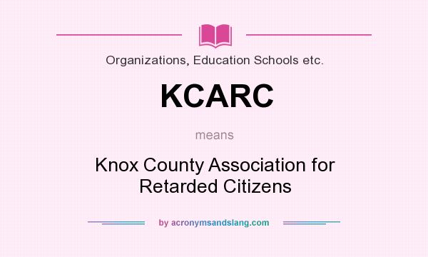 What does KCARC mean? It stands for Knox County Association for Retarded Citizens