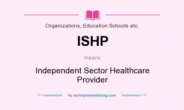 What does ISHP mean? It stands for Independent Sector Healthcare Provider