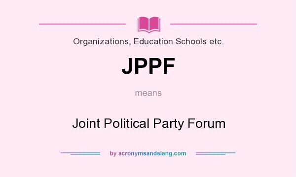 What does JPPF mean? It stands for Joint Political Party Forum