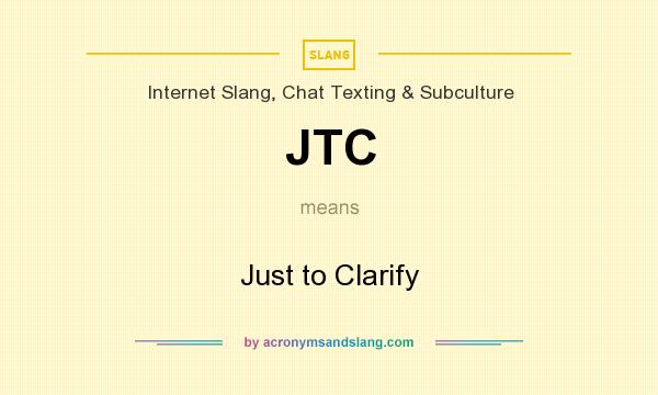 What does JTC mean? It stands for Just to Clarify