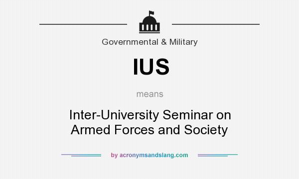 What does IUS mean? It stands for Inter-University Seminar on Armed Forces and Society