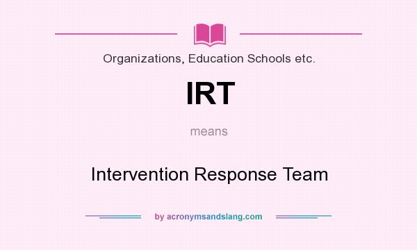 What does IRT mean? It stands for Intervention Response Team