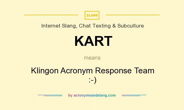 What does KART mean? It stands for Klingon Acronym Response Team :-)
