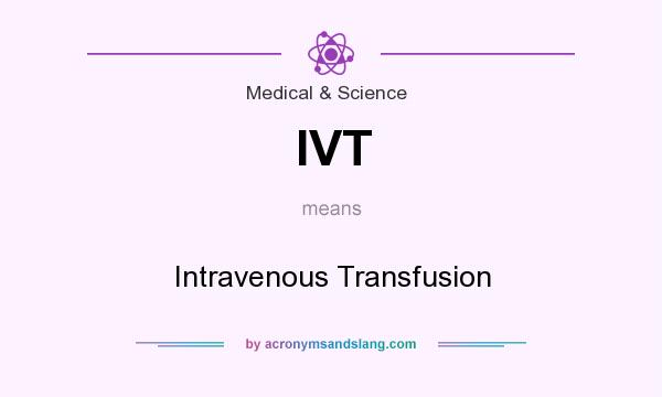 What does IVT mean? It stands for Intravenous Transfusion