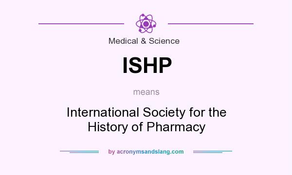 What does ISHP mean? It stands for International Society for the History of Pharmacy