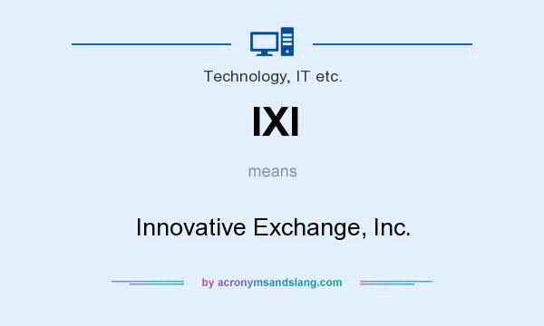 What does IXI mean? It stands for Innovative Exchange, Inc.